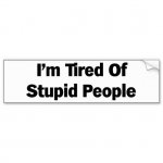 tired_of_stupid_people_bumper_sticker-r605dfa0756e847f08e7b673e83a76569_v9wht_8byvr_512.jpg